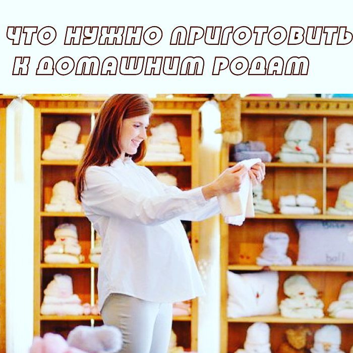 Что нужно приготовить к домашним родам